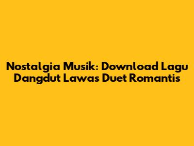 Nostalgia Musik: Download Lagu Dangdut Lawas Duet Romantis