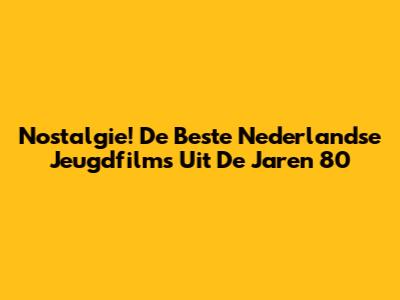 Nostalgie! De Beste Nederlandse Jeugdfilms Uit De Jaren 80