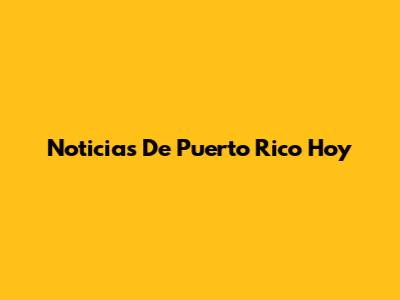 Noticias De Puerto Rico Hoy