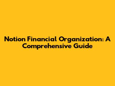 Notion Financial Organization: A Comprehensive Guide