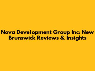 Nova Development Group Inc: New Brunswick Reviews & Insights