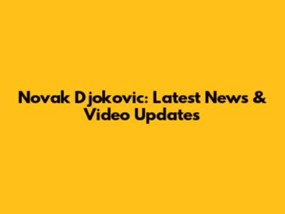 Novak Djokovic: Latest News & Video Updates
