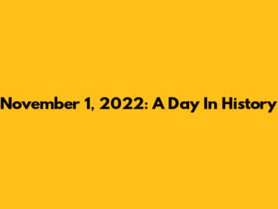 November 1, 2022: A Day In History