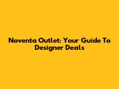 Noventa Outlet: Your Guide To Designer Deals