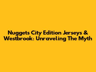 Nuggets City Edition Jerseys & Westbrook: Unraveling The Myth