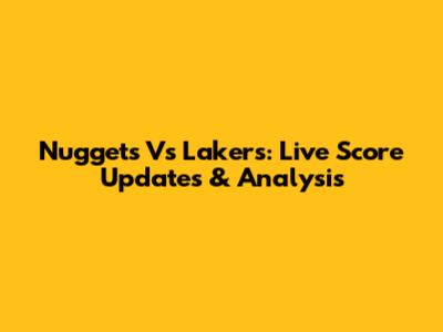 Nuggets Vs Lakers: Live Score Updates & Analysis