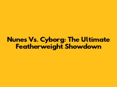 Nunes Vs. Cyborg: The Ultimate Featherweight Showdown