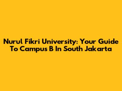 Nurul Fikri University: Your Guide To Campus B In South Jakarta