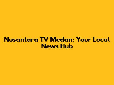 Nusantara TV Medan: Your Local News Hub