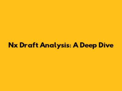 Nx Draft Analysis: A Deep Dive