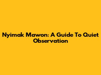 Nyimak Mawon: A Guide To Quiet Observation