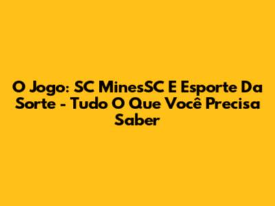 O Jogo: SC MinesSC E Esporte Da Sorte - Tudo O Que Você Precisa Saber