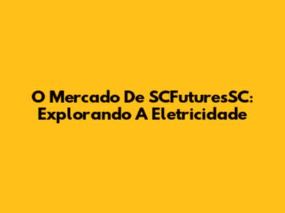 O Mercado De SCFuturesSC: Explorando A Eletricidade