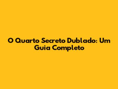 O Quarto Secreto Dublado: Um Guia Completo