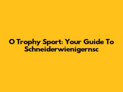 O Trophy Sport: Your Guide To Schneiderwienigernsc