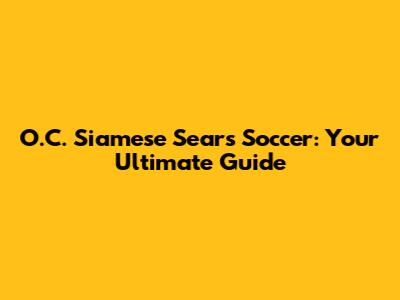 O.C. Siamese Sears Soccer: Your Ultimate Guide