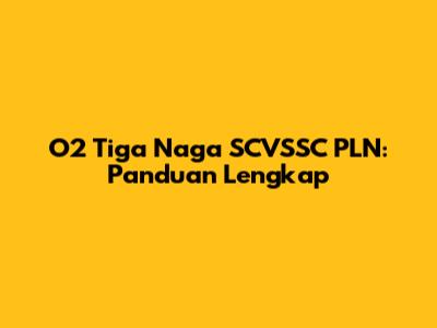 O2 Tiga Naga SCVSSC PLN: Panduan Lengkap
