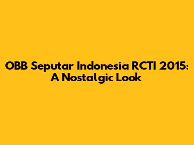 OBB Seputar Indonesia RCTI 2015: A Nostalgic Look