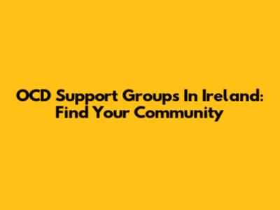 OCD Support Groups In Ireland: Find Your Community