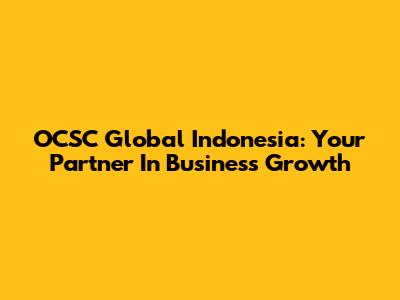 OCSC Global Indonesia: Your Partner In Business Growth