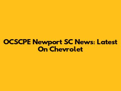 OCSCPE Newport SC News: Latest On Chevrolet