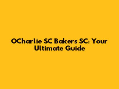 OCharlie SC Bakers SC: Your Ultimate Guide