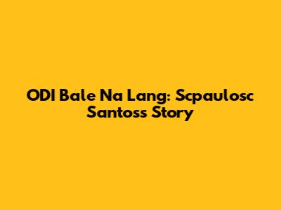 ODI Bale Na Lang: Scpaulosc Santos's Story