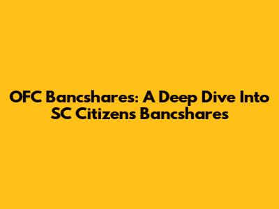 OFC Bancshares: A Deep Dive Into SC Citizens Bancshares