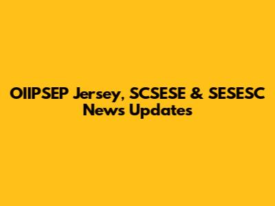OIIPSEP Jersey, SCSESE & SESESC News Updates