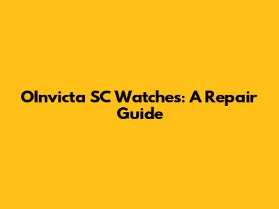 OInvicta SC Watches: A Repair Guide