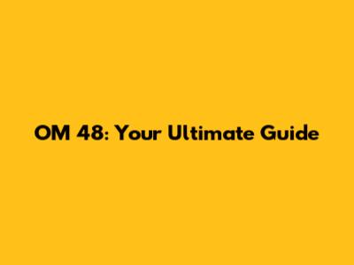 OM 48: Your Ultimate Guide
