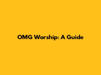 OMG Worship: A Guide