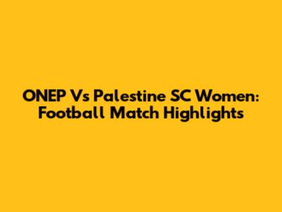 ONEP Vs Palestine SC Women: Football Match Highlights