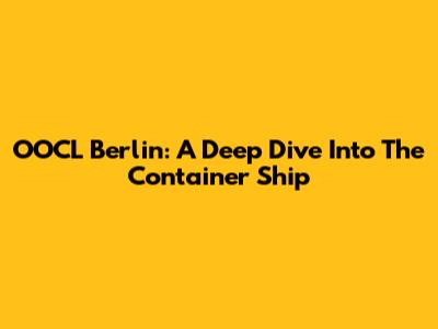 OOCL Berlin: A Deep Dive Into The Container Ship