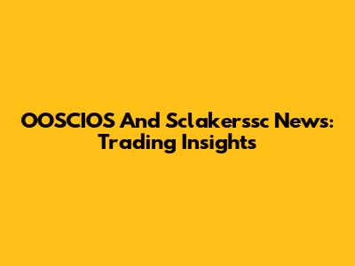 OOSCIOS And Sclakerssc News: Trading Insights