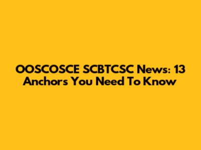 OOSCOSCE SCBTCSC News: 13 Anchors You Need To Know
