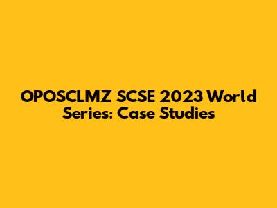 OPOSCLMZ SCSE 2023 World Series: Case Studies
