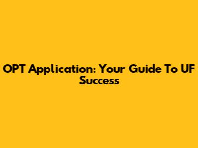 OPT Application: Your Guide To UF Success
