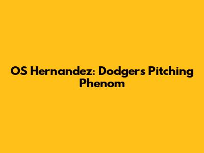 OS Hernandez: Dodgers Pitching Phenom