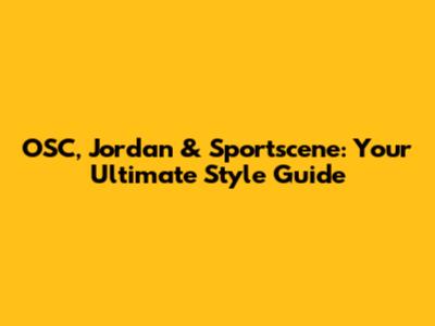 OSC, Jordan & Sportscene: Your Ultimate Style Guide