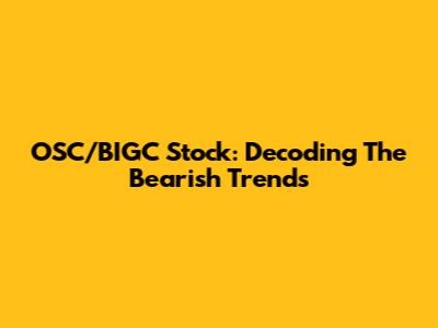 OSC/BIGC Stock: Decoding The Bearish Trends