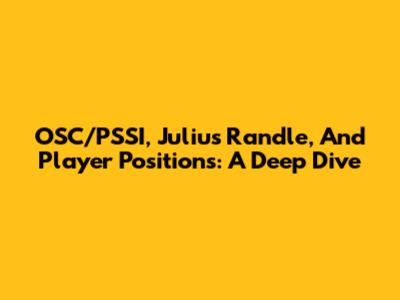 OSC/PSSI, Julius Randle, And Player Positions: A Deep Dive