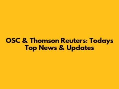 OSC & Thomson Reuters: Today's Top News & Updates