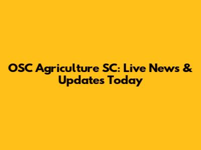 OSC Agriculture SC: Live News & Updates Today