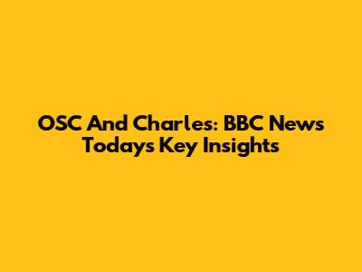 OSC And Charles: BBC News Today's Key Insights