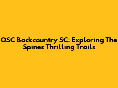OSC Backcountry SC: Exploring The Spine's Thrilling Trails