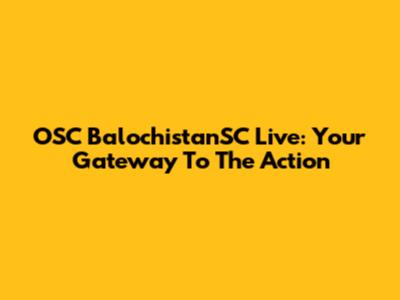 OSC BalochistanSC Live: Your Gateway To The Action