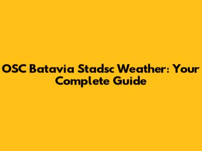 OSC Batavia Stadsc Weather: Your Complete Guide