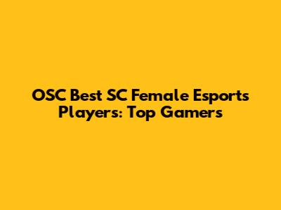 OSC Best SC Female Esports Players: Top Gamers