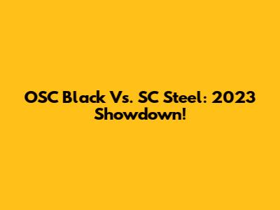 OSC Black Vs. SC Steel: 2023 Showdown!